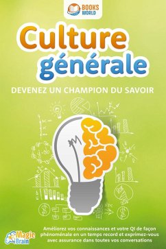 Culture générale - Devenez un champion du savoir: Améliorez vos connaissances et votre QI de façon phénoménale en un temps record et exprimez-vous avec assurance dans toutes vos conversations (eBook, ePUB) - Brain, Magic