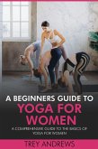 A Beginners Guide to Yoga for Women: A Comprehensive Guide to the Basics of Yoga for Women (eBook, ePUB) A Beginners Guide to Yoga for Women: A Comprehensive Guide to the Basics of Yoga for Women (eBook, ePUB)