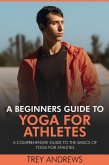 A Beginners Guide to Yoga for Athletes: Comprehensive Guide to the Basics of Yoga for Athletes (eBook, ePUB) A Beginners Guide to Yoga for Athletes: Comprehensive Guide to the Basics of Yoga for Athletes (eBook, ePUB)