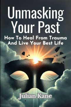 Unmasking Your Past: How to Heal from Trauma and Live Your Best Life (eBook, ePUB) - Kane, Julian