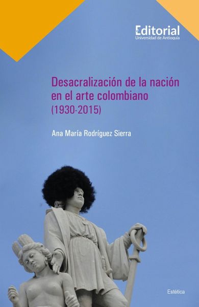 Desacralización de la nación en el arte colombiano (1930-2015) (eBook, ePUB) Desacralización de la nación en el arte colombiano (1930-2015) (eBook, ePUB)