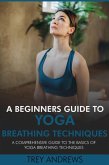 A Beginners Guide to Yoga Breathing Techniques: Comprehensive Guide to Yoga Breathing Techniques (eBook, ePUB) A Beginners Guide to Yoga Breathing Techniques: Comprehensive Guide to Yoga Breathing Techniques (eBook, ePUB)