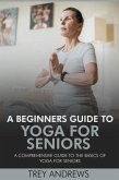 A Beginners Guide to Yoga for Seniors: A Comprehensive Guide to the Basics of Yoga for Seniors (eBook, ePUB)