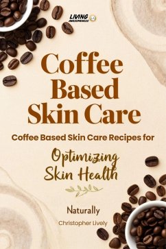 Cover Coffee Based Skin Care - Coffee Based Skin Care Recipes for Optimizing Skin Health Naturally (eBook, ePUB)