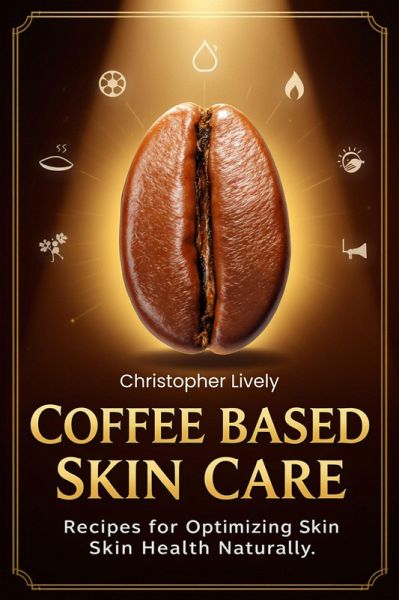Coffee Based Skin Care - Coffee Based Skin Care Recipes for Optimizing Skin Health Naturally (eBook, ePUB)