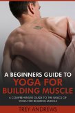 A Beginners Guide to Yoga for Building Muscle: A Comprehensive Guide to the Basics of Yoga for Building Muscle (eBook, ePUB) A Beginners Guide to Yoga for Building Muscle: A Comprehensive Guide to the Basics of Yoga for Building Muscle (eBook, ePUB)