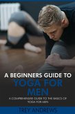 A Beginners Guide to Yoga for Men: A Comprehensive Guide to the Basics of Yoga for Men (eBook, ePUB) A Beginners Guide to Yoga for Men: A Comprehensive Guide to the Basics of Yoga for Men (eBook, ePUB)