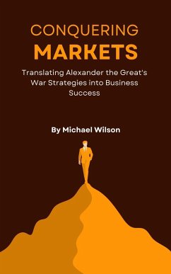 Conquering Markets: Translating Alexander the Great's War Strategies into Business Success (eBook, ePUB) - Wilson, Michael