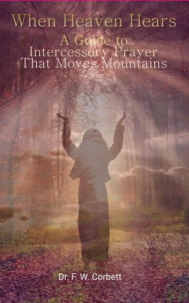 When Heaven Hears: A Guide to Intercessory Prayer That Moves Mountains (eBook, ePUB) When Heaven Hears: A Guide to Intercessory Prayer That Moves Mountains (eBook, ePUB)