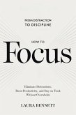 How to Focus: From Distraction to Discipline: Eliminate Distractions, Boost Productivity, and Stay on Track Without Overwhelm (eBook, ePUB)