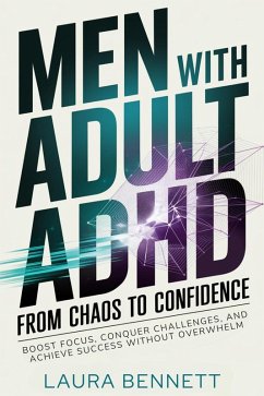 Men with Adult ADHD: From Chaos to Confidence: Boost Focus, Conquer Challenges, and Achieve Success Without Overwhelm (eBook, ePUB) - Bennett, Laura