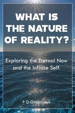 What is the nature of Reality? Exploring the Eternal Now and the Infinite Self (eBook, ePUB) - Groesbeek, P D