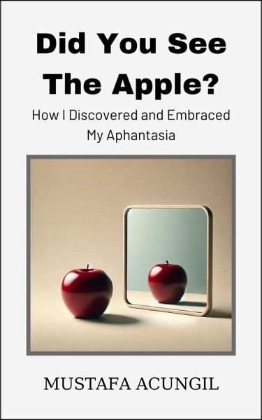 Did You See The Apple? How I Discovered and Embraced My Aphantasia (eBook, ePUB) Did You See The Apple? How I Discovered and Embraced My Aphantasia (eBook, ePUB)