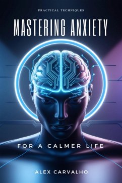 Mastering Anxiety: Practical Techniques for a Calmer Life (eBook, ePUB) - Carvalho, Alex