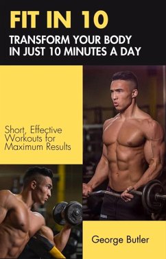 FIT IN 10: Transform Your Body in Just 10 Minutes a Day (eBook, ePUB) - Butler, George
