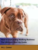 How to Start a Dog Walking Business: The Ultimate Dog Walking Startup Guide (eBook, ePUB) How to Start a Dog Walking Business: The Ultimate Dog Walking Startup Guide (eBook, ePUB)