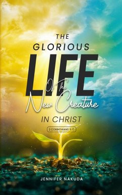 Cover The Glorious Life of the New Creature in Christ (eBook, ePUB)