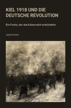 Kiel 1918 und die Deutsche Revolution - Fischer, Jakob