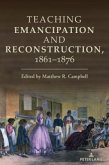 Teaching Emancipation and Reconstruction, 1861-1876 Teaching Emancipation and Reconstruction, 1861-1876