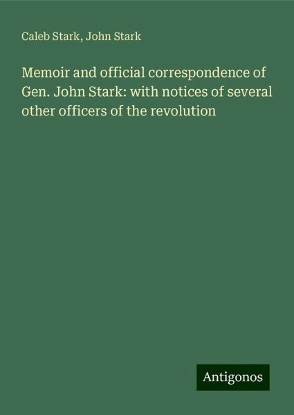 Memoir and official correspondence of Gen. John Stark: with notices of several other officers of the revolution Memoir and official correspondence of Gen. John Stark: with notices of several other officers of the revolution