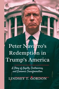 Peter Navarro's Redemption in Trump's America - Gordon, Lindsey T.