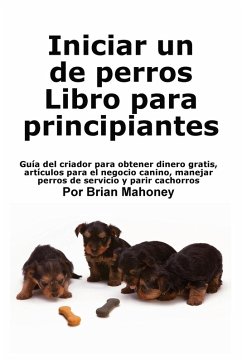 Iniciar un negocio de cría de perros Libro para principiantes - Mahoney, Brian