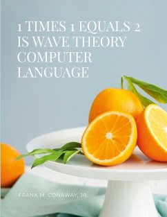 1 TIMES 1 EQUALS 2 IS WAVE THEORY COMPUTER LANGUAGE - Conaway, Jr. Frank M.