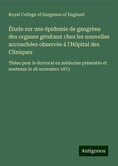 Étude sur une épidemie de gangrène des organes génitaux chez les nouvelles accouchées observée à l'Hôpital des Cliniques - Royal College Of Surgeons Of England