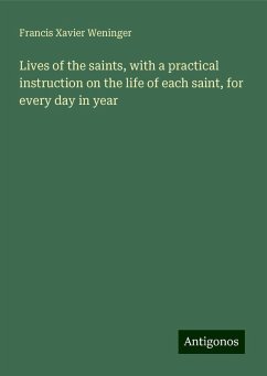 Lives of the saints, with a practical instruction on the life of each saint, for every day in year - Weninger, Francis Xavier