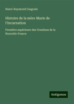 Histoire de la mère Marie de l'Incarnation - Casgrain, Henri-Raymond