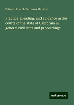 Practice, pleading, and evidence in the courts of the state of California in general civil suits and proceedings - Harston, Edward French Buttemer