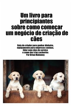 Livro para principiantes sobre como iniciar um negócio de criação de cães - Mahoney, Brian