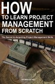 How to Learn Project Management from Scratch: The Secret to Acquiring Project Management Skills (eBook, ePUB) How to Learn Project Management from Scratch: The Secret to Acquiring Project Management Skills (eBook, ePUB)