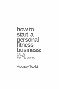 How to Start a Personal Fitness Business: Q&A for Trainers (eBook, ePUB) - Toolkit, Visionary