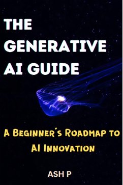 The Generative AI Guide: A Beginner's Roadmap to AI Innovation (eBook, ePUB) - P, Ash