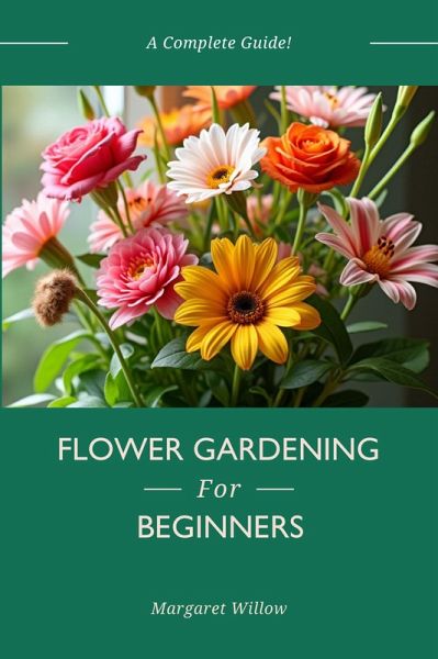 Flower Gardening For Beginners - A Complete Guide (eBook, ePUB)