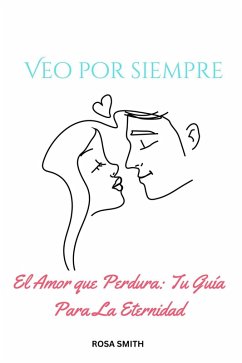 Veo Por Siempre : El Amor Que Perdura: Tu Guía Para La Eternidad (eBook, ePUB) - Smith, Rosa