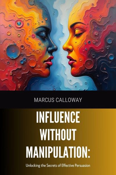 Influence Without Manipulation: Unlocking the Secrets of Effective Persuasion (eBook, ePUB)