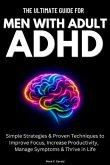The Ultimate Guide For Men With Adult ADHD: Simple Strategies & Proven Techniques to Improve Focus, Increase Productivity, Manage Symptoms & Thrive in Life (eBook, ePUB)