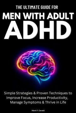 Cover The Ultimate Guide For Men With Adult ADHD: Simple Strategies & Proven Techniques to Improve Focus, Increase Productivity, Manage Symptoms & Thrive in Life (eBook, ePUB)