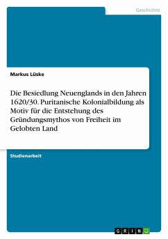 Cover Die Besiedlung Neuenglands in den Jahren 1620/30. Puritanische Kolonialbildung als Motiv für die Entstehung des Gründungsmythos von Freiheit im Gelobten Land
