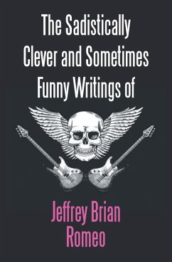 The Sadistically Clever and Sometimes Funny Writings of Jeffrey Brian Romeo (eBook, ePUB) The Sadistically Clever and Sometimes Funny Writings of Jeffrey Brian Romeo (eBook, ePUB)