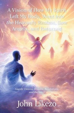 Cover A Vision of How My Spirit Left My Body,Went into the Heavenly Realms, Saw Angels, and Returned (eBook, ePUB)