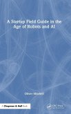 A Startup Field Guide in the Age of Robots and AI A Startup Field Guide in the Age of Robots and AI