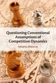 Questioning Conventional Assumptions of Competition Dynamics Questioning Conventional Assumptions of Competition Dynamics