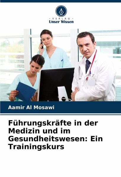 Führungskräfte in der Medizin und im Gesundheitswesen: Ein Trainingskurs Führungskräfte in der Medizin und im Gesundheitswesen: Ein Trainingskurs