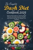 The Complete Dash Diet Cookbook 2025: Step-by-Step Guide to Lowering Blood Pressure and Improving Your Health, Easy Quick & Recipes for Weight Loss Solution. (eBook, ePUB)