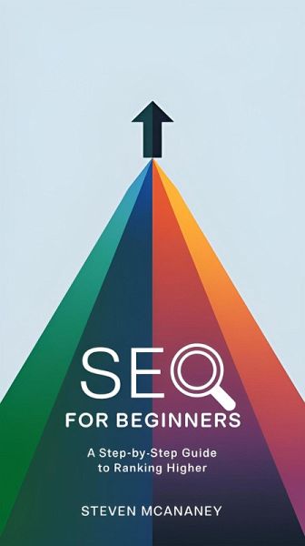 SEO for Beginners A Step-by-Step Guide to Ranking Higher (eBook, ePUB) SEO for Beginners A Step-by-Step Guide to Ranking Higher (eBook, ePUB)