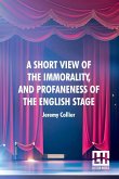 A Short View Of The Immorality, And Profaneness Of The English Stage A Short View Of The Immorality, And Profaneness Of The English Stage
