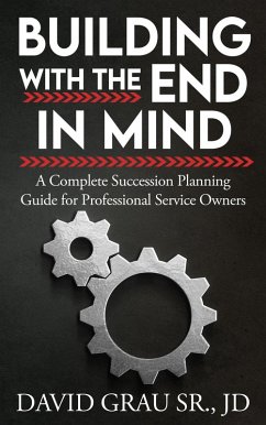 Building With the End in Mind: A Complete Succession Planning Guide for Professional Service Owners (eBook, ePUB) - Grau, David